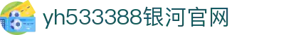 中国·yh533388银河(集团有限公司)-Official website